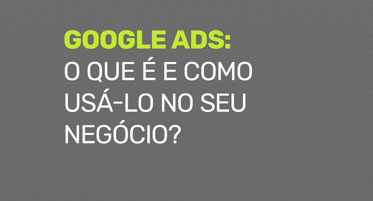 Google Ads (Adwords): O que é e como usá-lo no seu negócio?